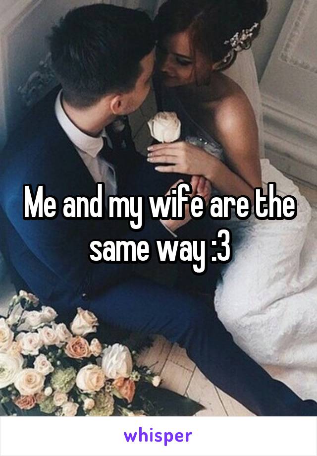 Me and my wife are the same way :3