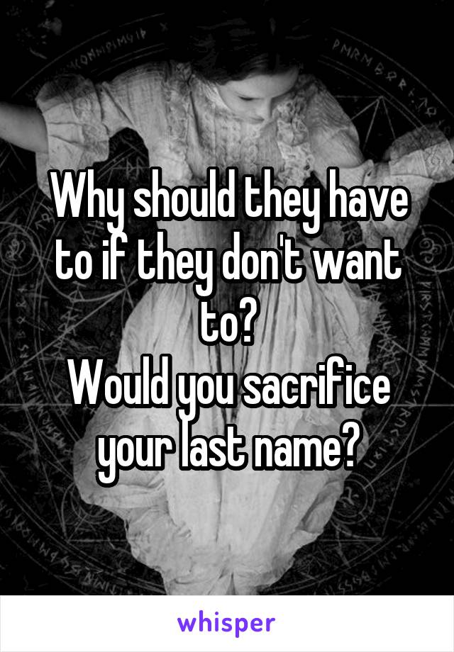 Why should they have to if they don't want to?
Would you sacrifice your last name?