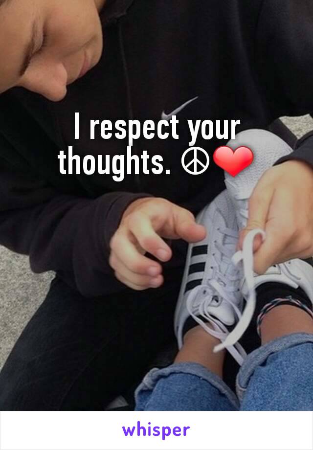 I respect your thoughts. ☮❤