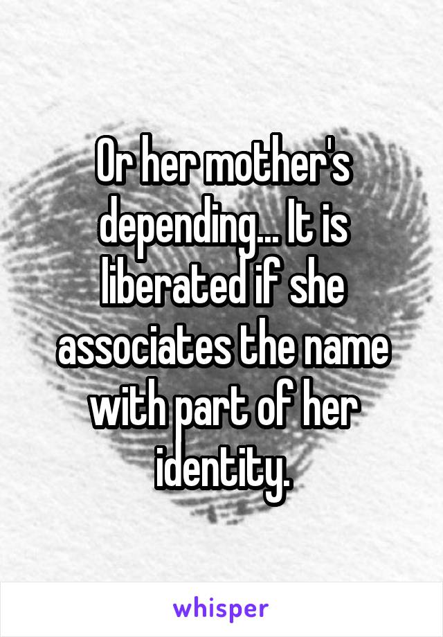 Or her mother's depending... It is liberated if she associates the name with part of her identity.