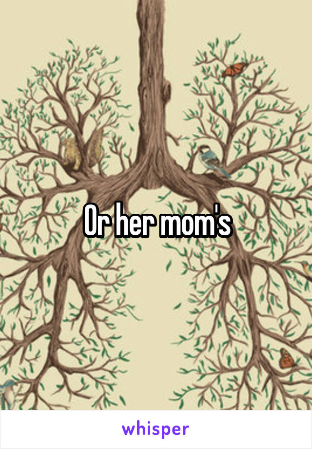 Or her mom's