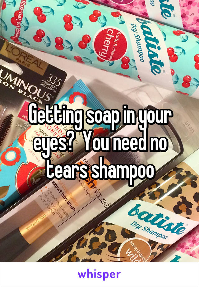 Getting soap in your eyes?  You need no tears shampoo