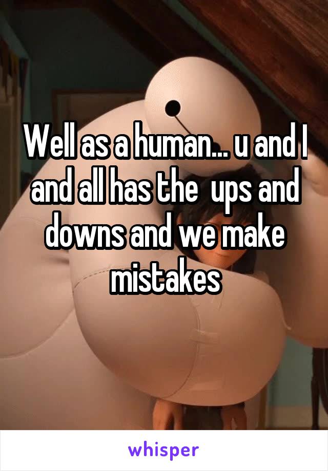 Well as a human... u and I and all has the  ups and downs and we make mistakes
 