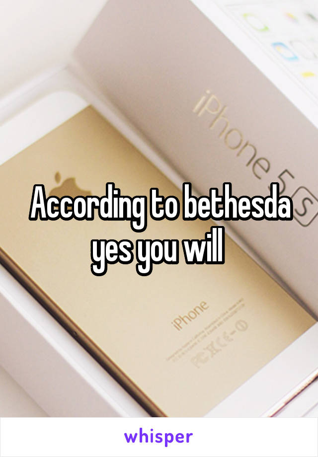 According to bethesda yes you will 