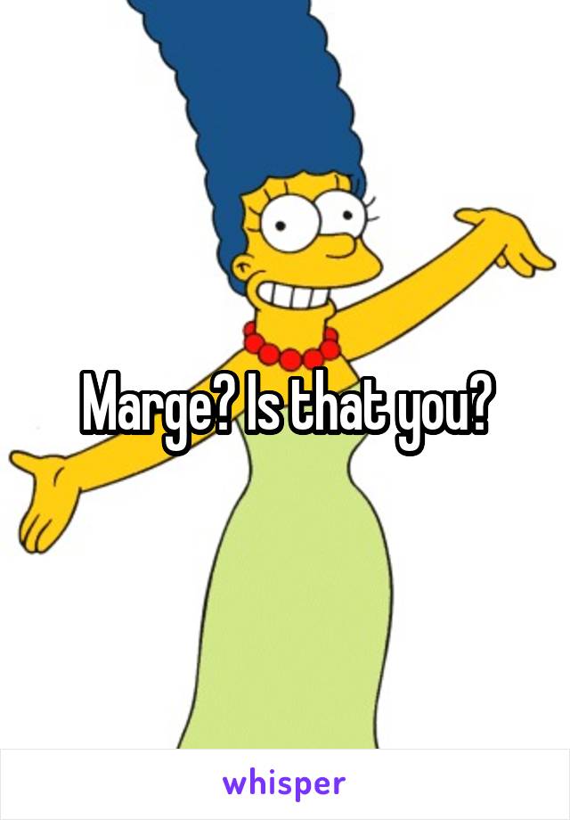 Marge? Is that you?