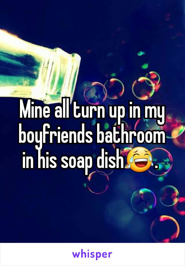 Mine all turn up in my boyfriends bathroom in his soap dish😂. 