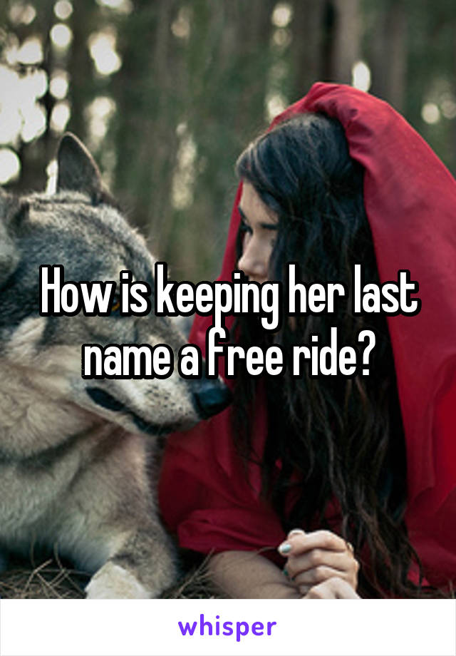 How is keeping her last name a free ride?