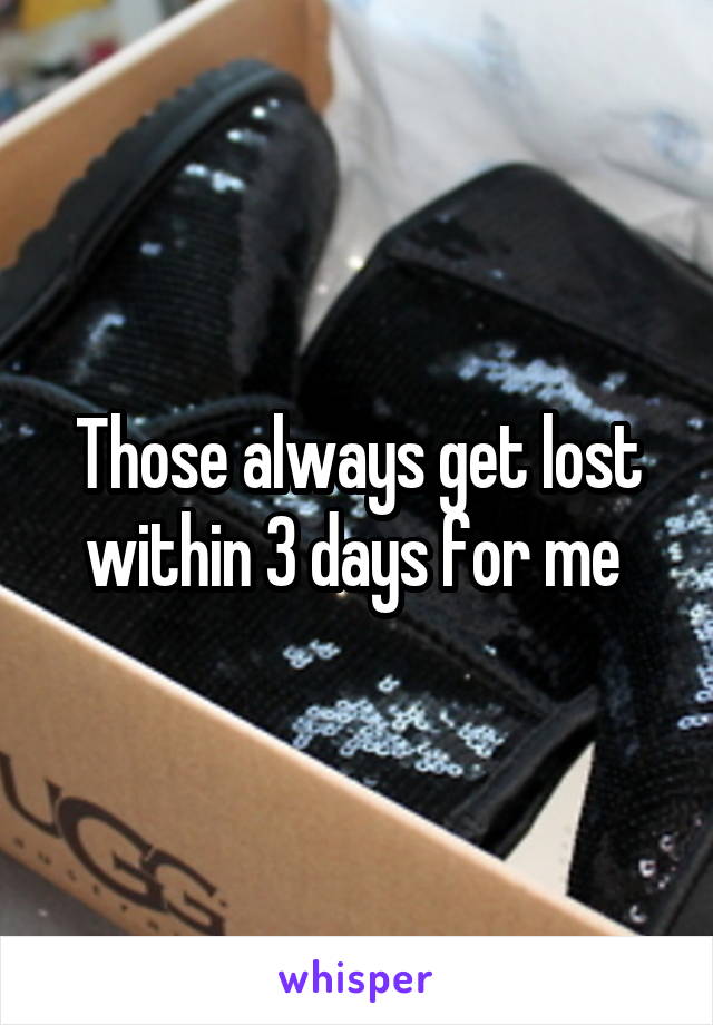 Those always get lost within 3 days for me 