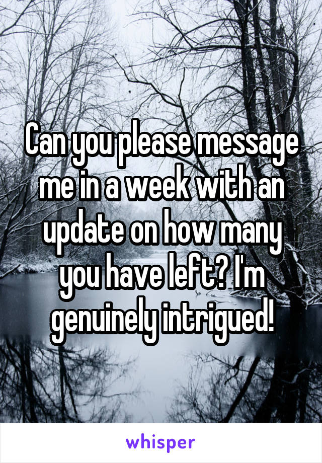 Can you please message me in a week with an update on how many you have left? I'm genuinely intrigued!