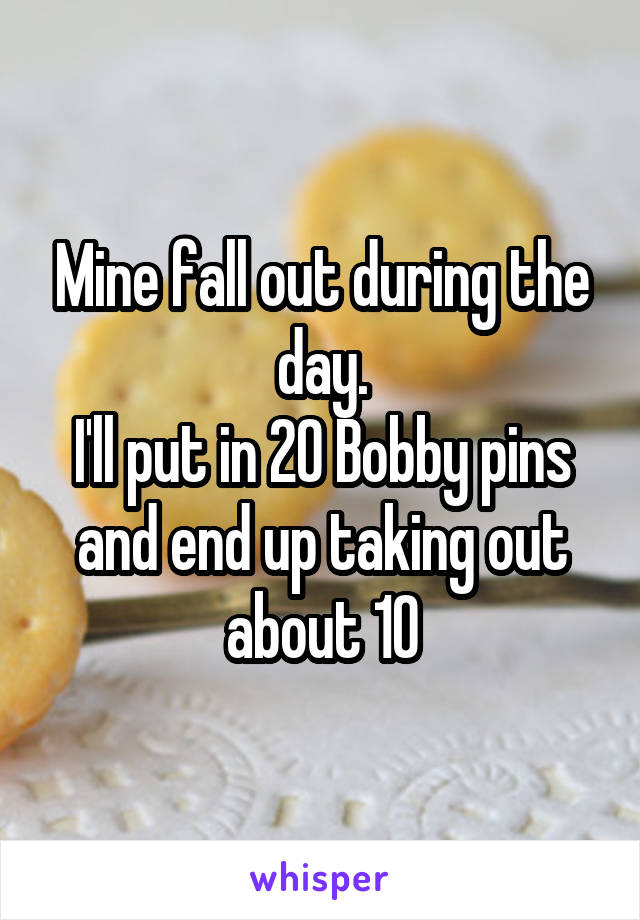 Mine fall out during the day.
I'll put in 20 Bobby pins and end up taking out about 10