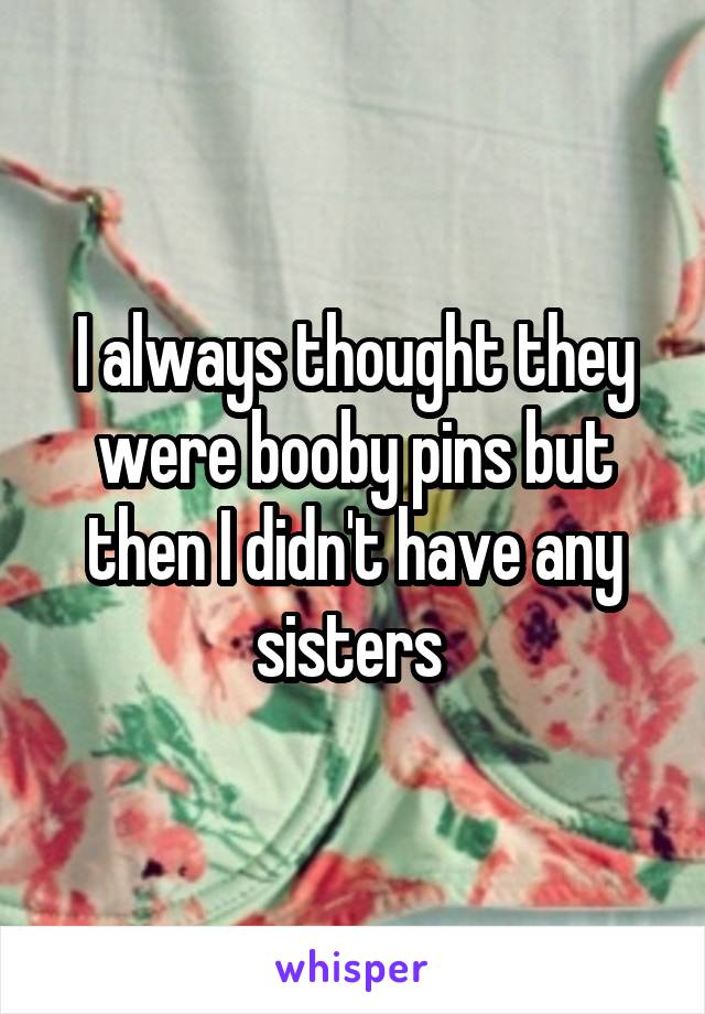 I always thought they were booby pins but then I didn't have any sisters 