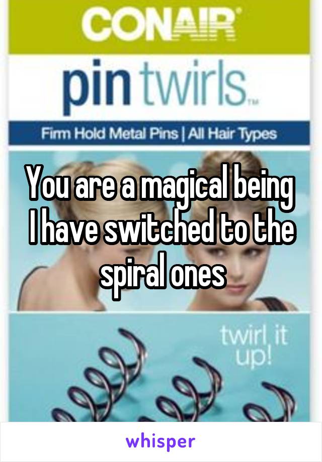 You are a magical being 
I have switched to the spiral ones