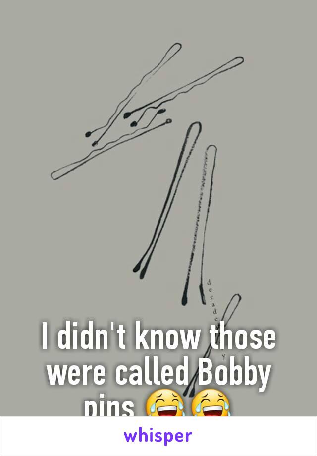 I didn't know those were called Bobby pins 😂😂