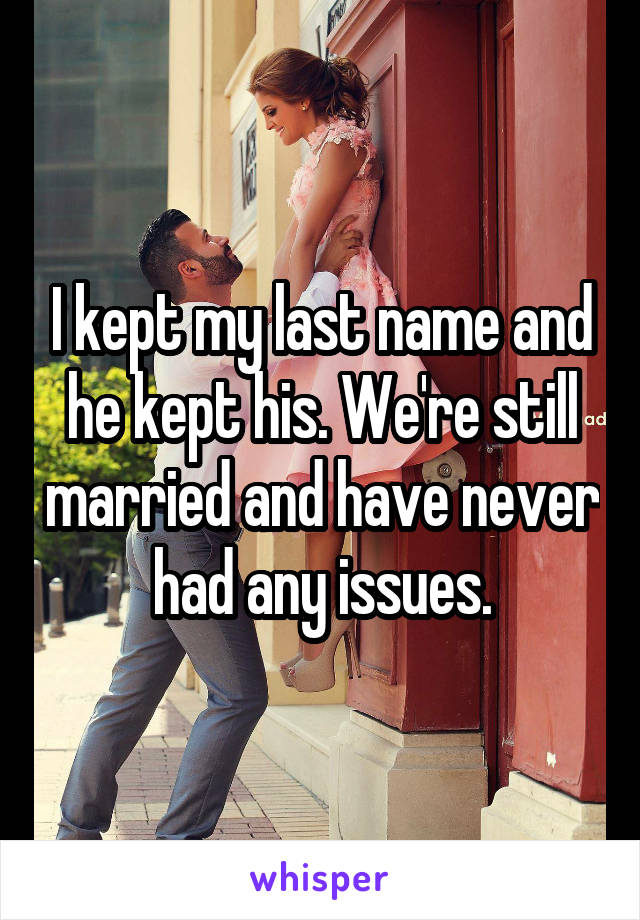 I kept my last name and he kept his. We're still married and have never had any issues.