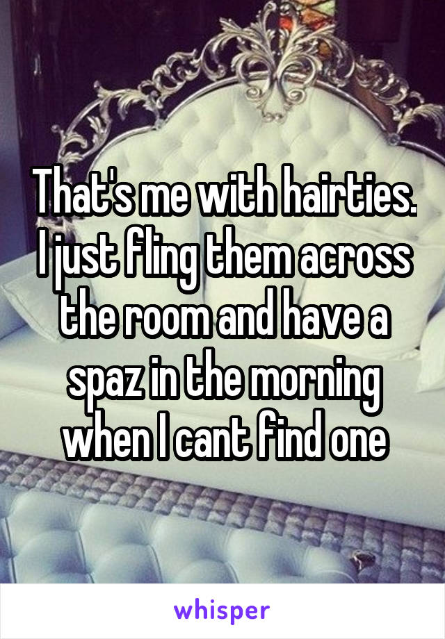 That's me with hairties. I just fling them across the room and have a spaz in the morning when I cant find one