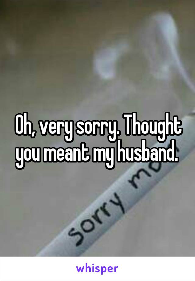 Oh, very sorry. Thought you meant my husband. 