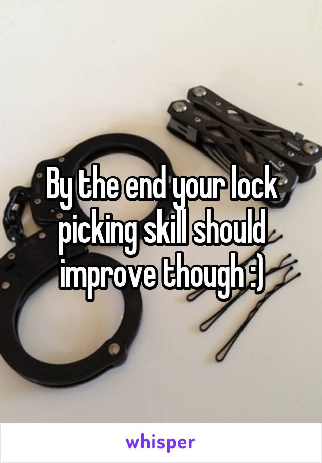 By the end your lock picking skill should improve though :)