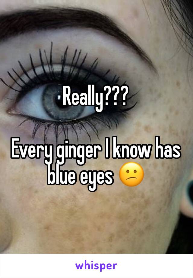 Really??? 

Every ginger I know has blue eyes 😕