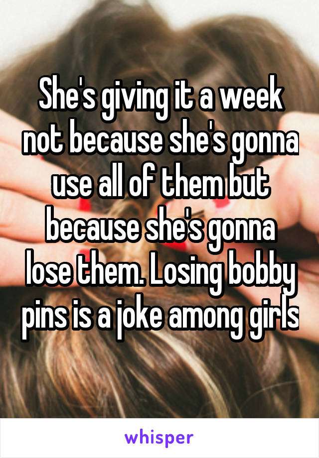 She's giving it a week not because she's gonna use all of them but because she's gonna lose them. Losing bobby pins is a joke among girls 