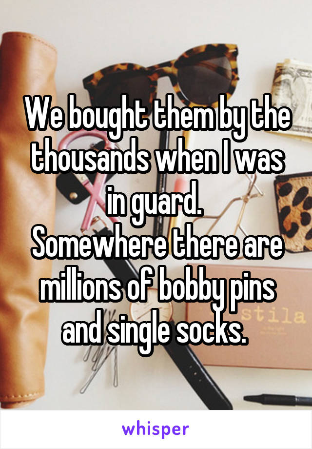 We bought them by the thousands when I was in guard. 
Somewhere there are millions of bobby pins and single socks. 