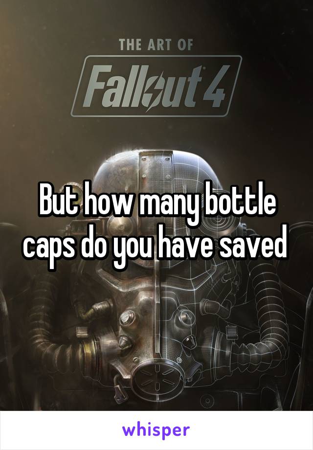 But how many bottle caps do you have saved 