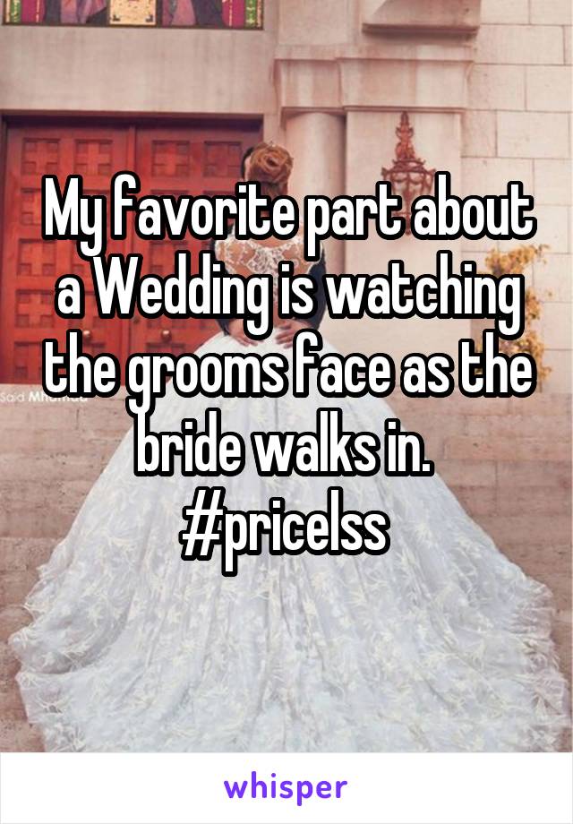 My favorite part about a Wedding is watching the grooms face as the bride walks in. 
#pricelss 
