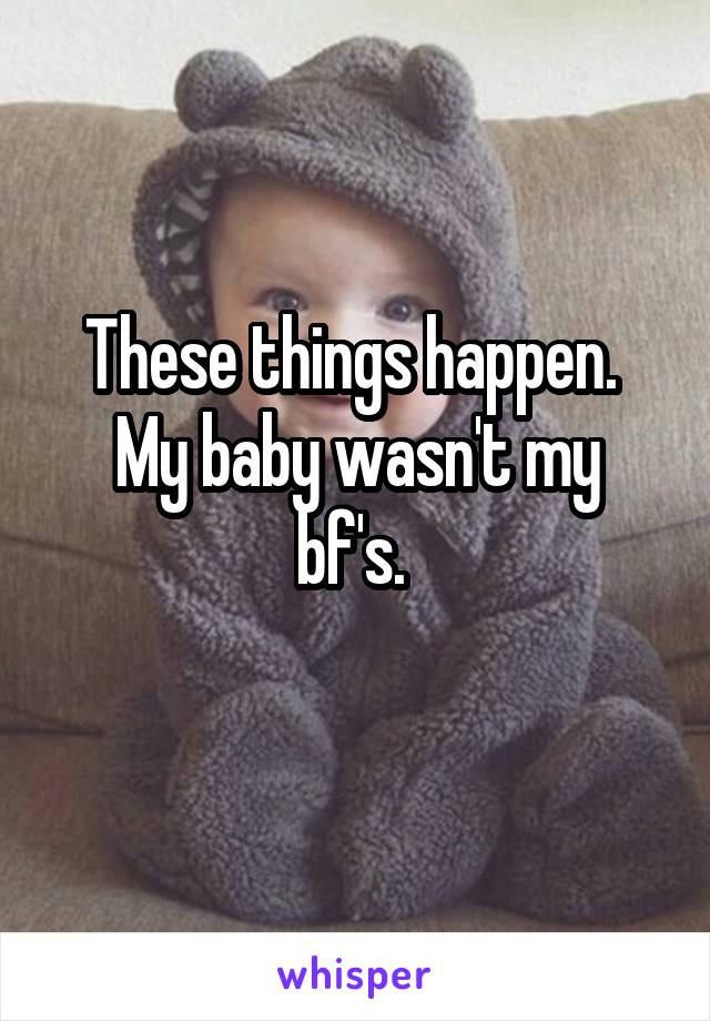 These things happen. 
My baby wasn't my bf's. 
