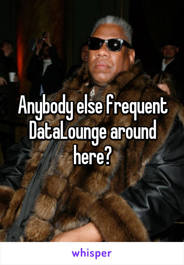 Anybody else frequent DataLounge around here?