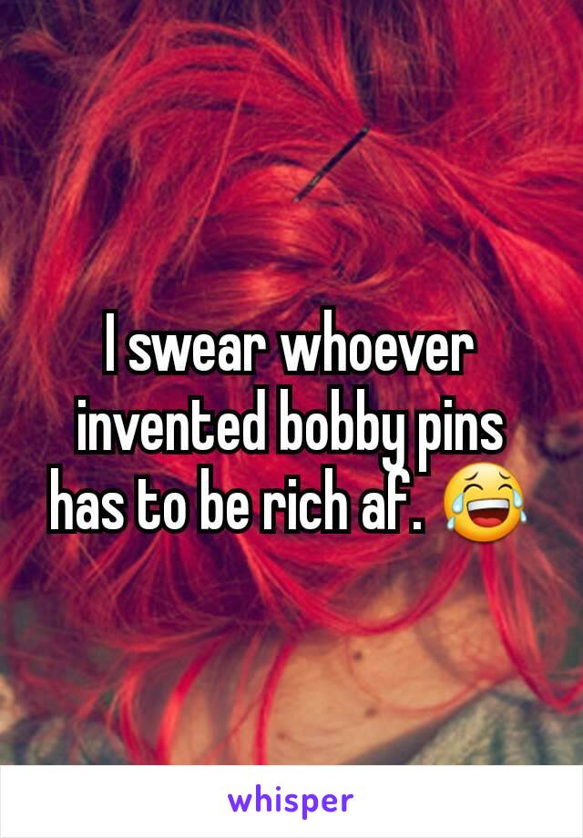 I swear whoever invented bobby pins has to be rich af. 😂