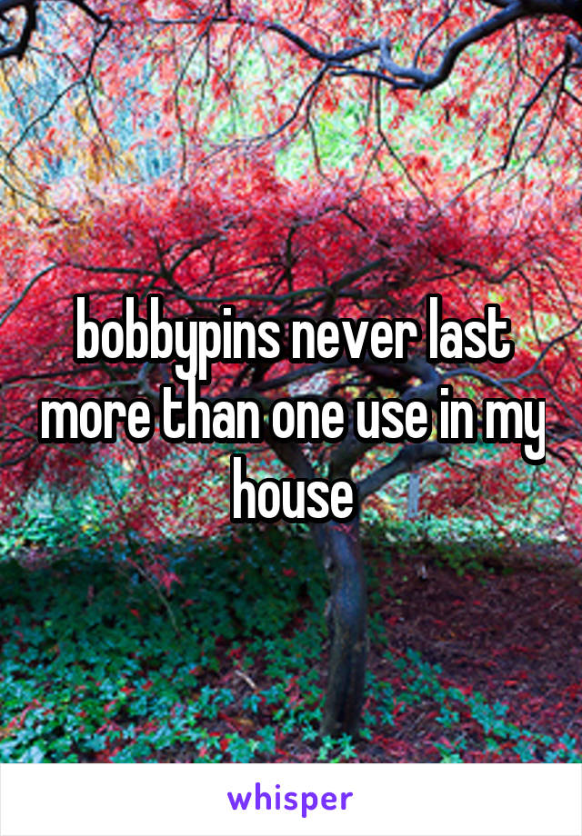 bobbypins never last more than one use in my house