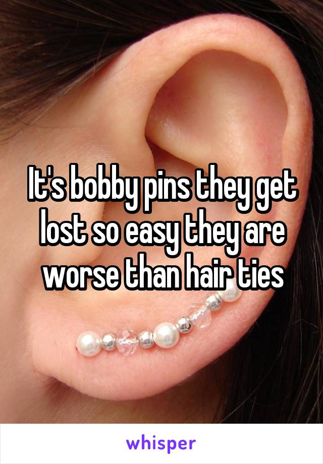 It's bobby pins they get lost so easy they are worse than hair ties