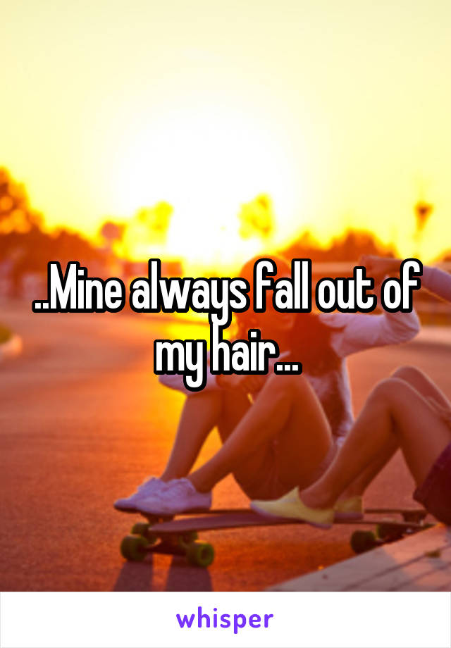 ..Mine always fall out of my hair...