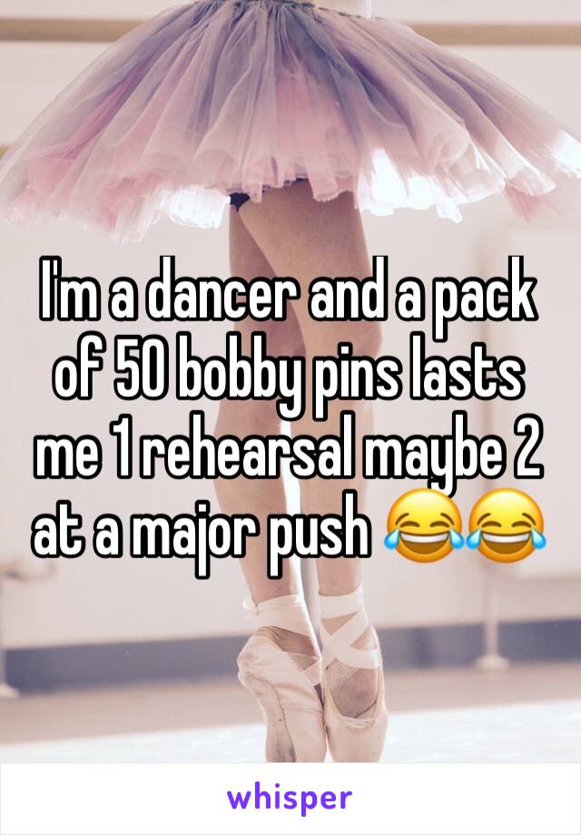 I'm a dancer and a pack of 50 bobby pins lasts me 1 rehearsal maybe 2 at a major push 😂😂