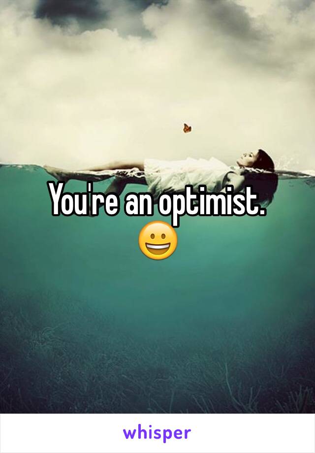 You're an optimist.
😀