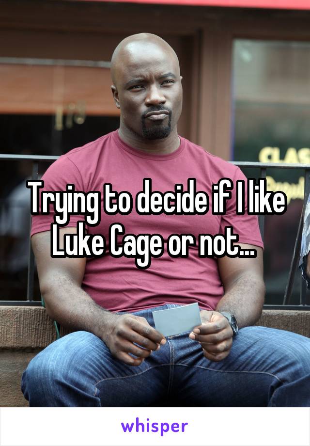 Trying to decide if I like Luke Cage or not... 