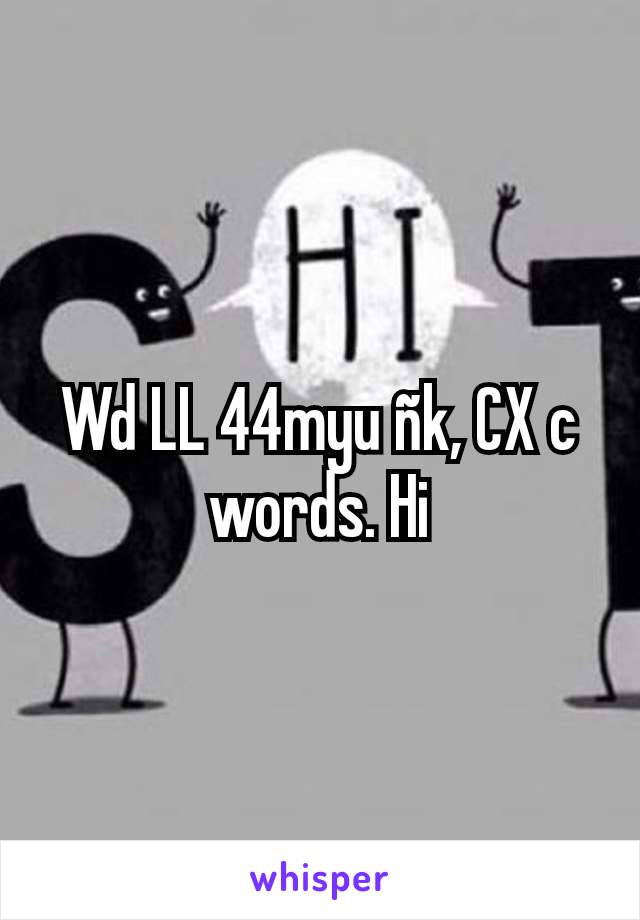 Wd LL 44myu ñk, CX c words. Hi