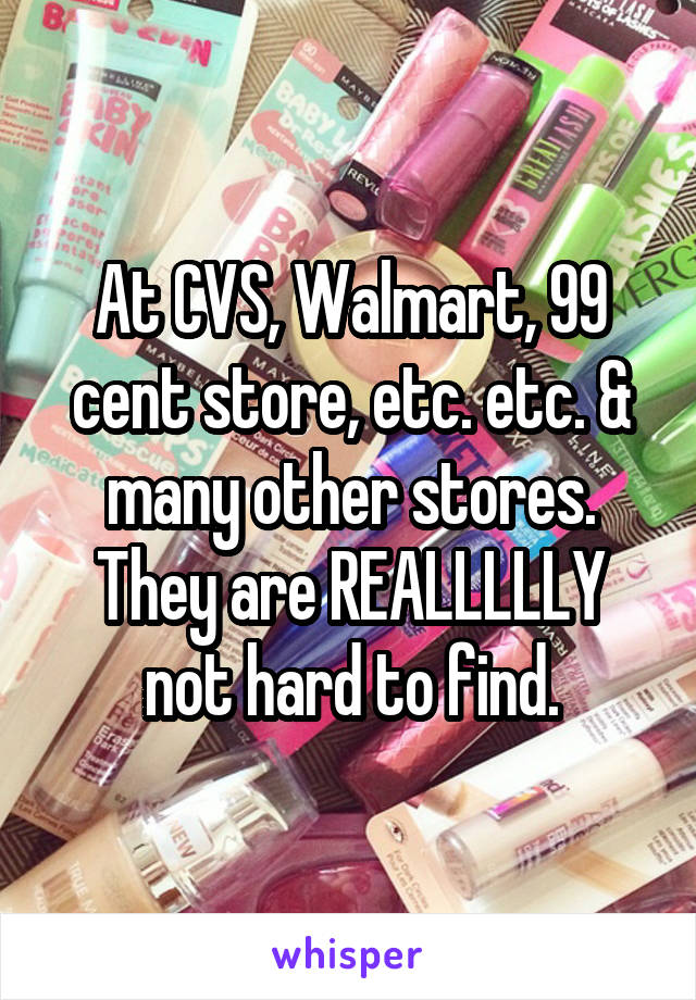 At CVS, Walmart, 99 cent store, etc. etc. & many other stores. They are REALLLLLY not hard to find.