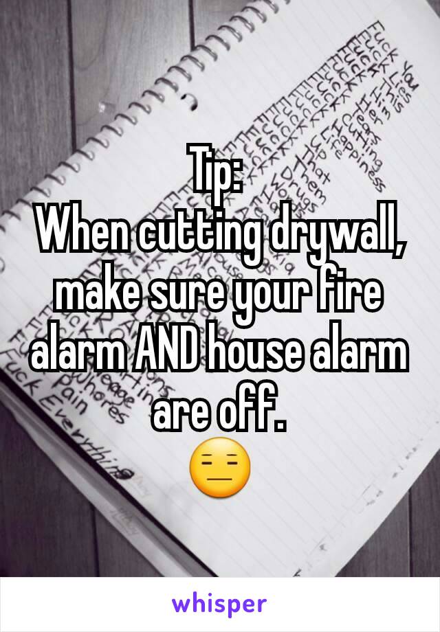 Tip: 
When cutting drywall, make sure your fire alarm AND house alarm are off.
😑