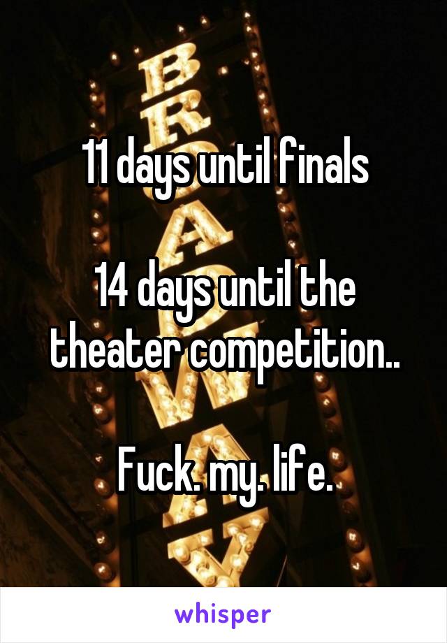 11 days until finals

14 days until the theater competition..

Fuck. my. life.