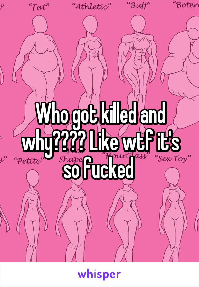 Who got killed and why???? Like wtf it's so fucked 