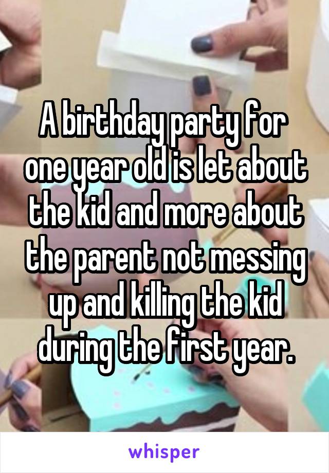 A birthday party for  one year old is let about the kid and more about the parent not messing up and killing the kid during the first year.