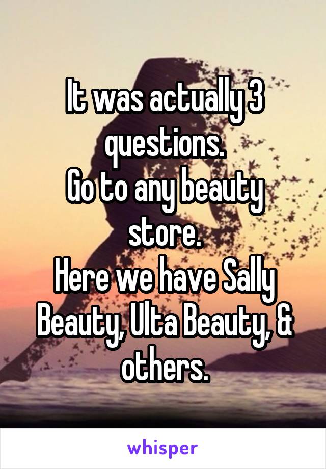 It was actually 3 questions.
Go to any beauty store.
Here we have Sally Beauty, Ulta Beauty, & others.