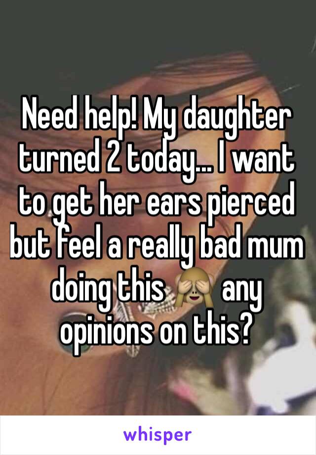 Need help! My daughter turned 2 today... I want to get her ears pierced but feel a really bad mum doing this 🙈 any opinions on this? 