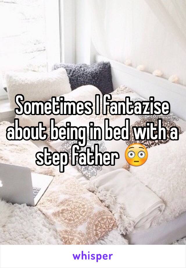 Sometimes I fantazise about being in bed with a step father 😳