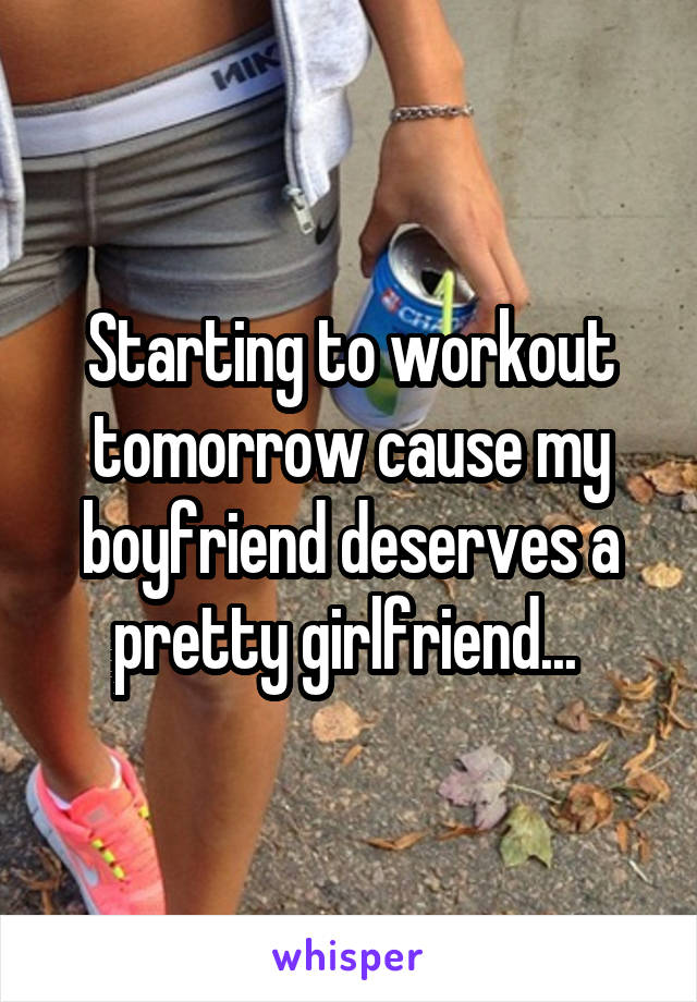 Starting to workout tomorrow cause my boyfriend deserves a pretty girlfriend... 