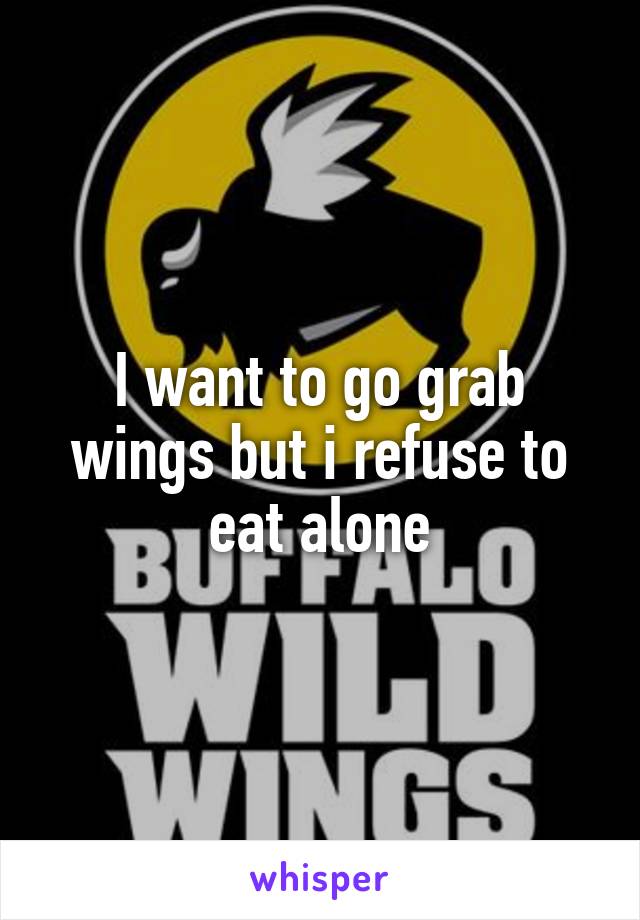 I want to go grab wings but i refuse to eat alone