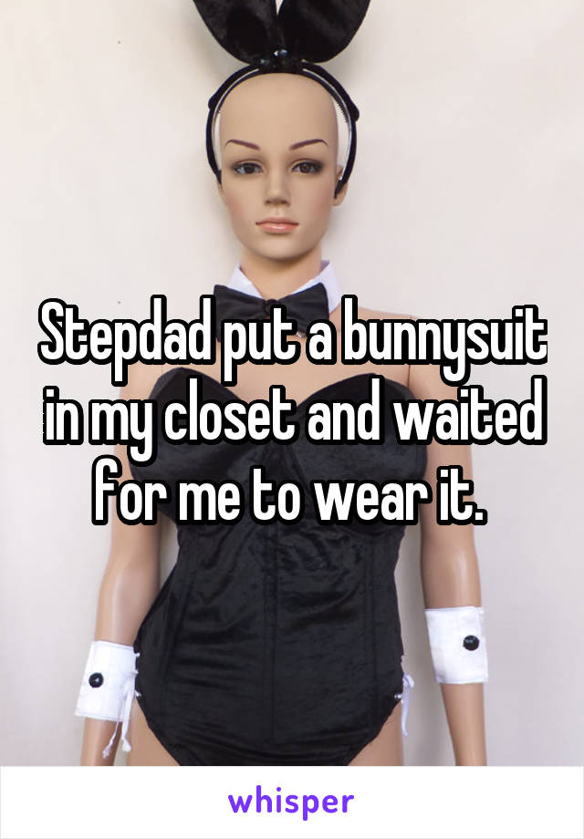 Stepdad put a bunnysuit in my closet and waited for me to wear it. 