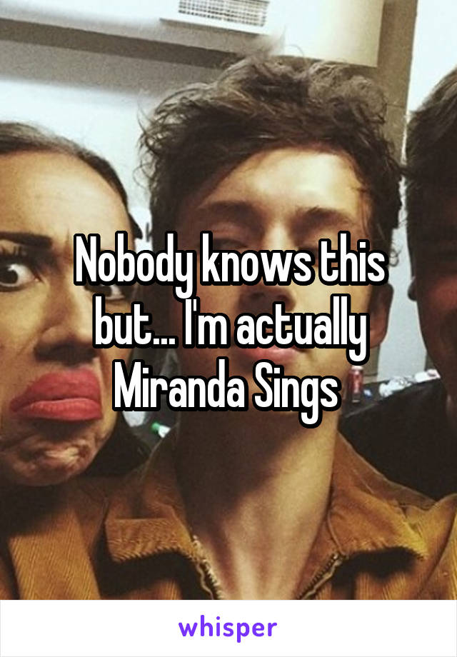 Nobody knows this but... I'm actually Miranda Sings 
