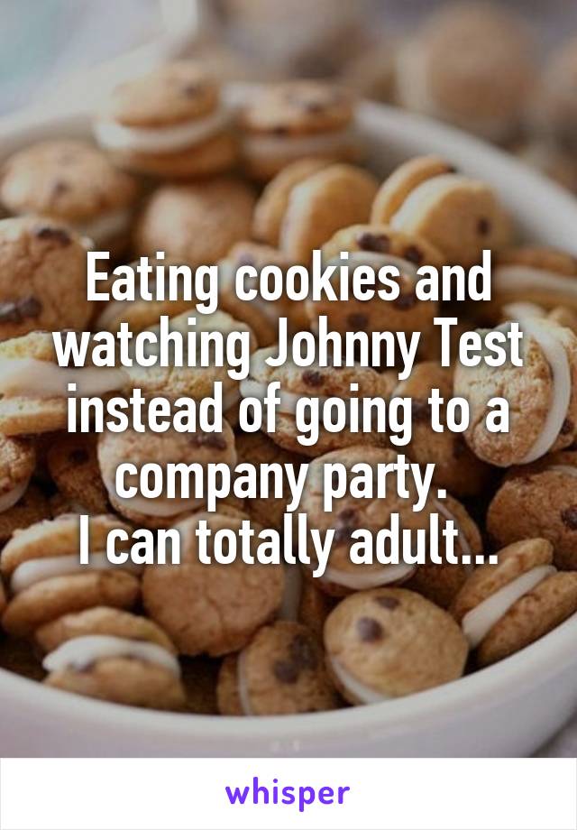Eating cookies and watching Johnny Test instead of going to a company party. 
I can totally adult...