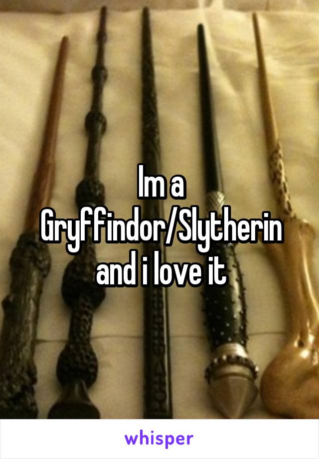 Im a Gryffindor/Slytherin and i love it